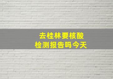 去桂林要核酸检测报告吗今天