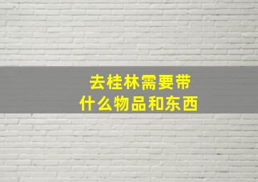 去桂林需要带什么物品和东西