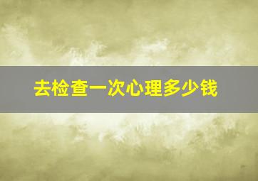 去检查一次心理多少钱