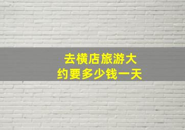 去横店旅游大约要多少钱一天