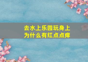 去水上乐园玩身上为什么有红点点痒