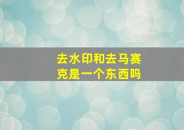 去水印和去马赛克是一个东西吗