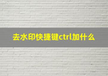 去水印快捷键ctrl加什么