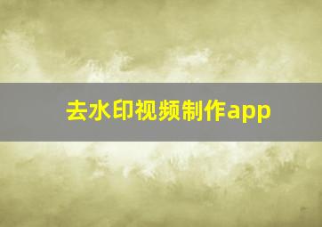 去水印视频制作app