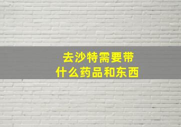 去沙特需要带什么药品和东西