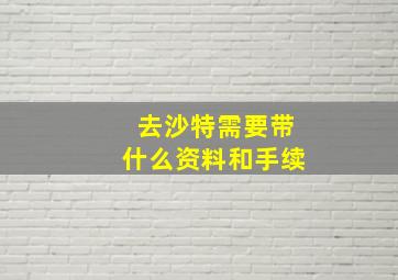 去沙特需要带什么资料和手续