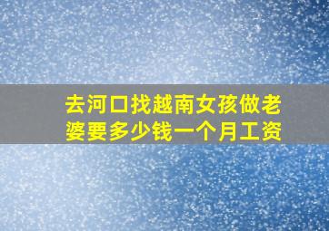 去河口找越南女孩做老婆要多少钱一个月工资