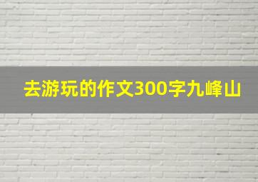 去游玩的作文300字九峰山