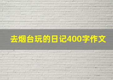 去烟台玩的日记400字作文