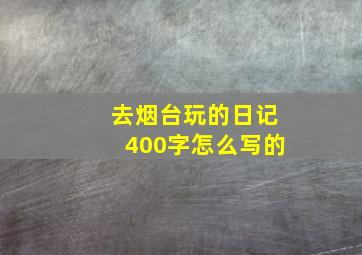 去烟台玩的日记400字怎么写的