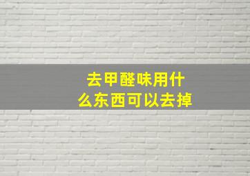 去甲醛味用什么东西可以去掉