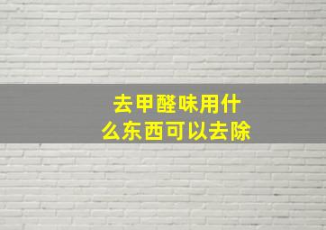 去甲醛味用什么东西可以去除