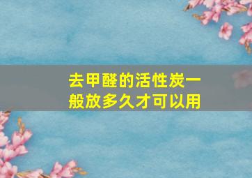 去甲醛的活性炭一般放多久才可以用