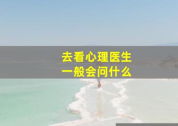 去看心理医生一般会问什么