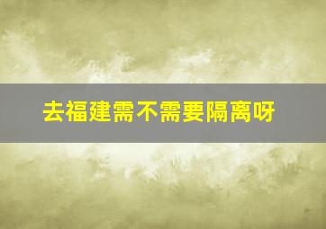 去福建需不需要隔离呀