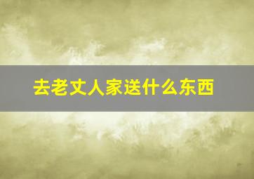 去老丈人家送什么东西