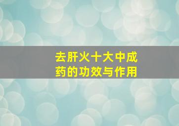 去肝火十大中成药的功效与作用