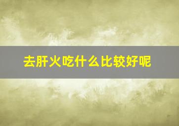 去肝火吃什么比较好呢