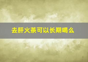 去肝火茶可以长期喝么