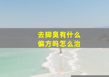 去脚臭有什么偏方吗怎么治