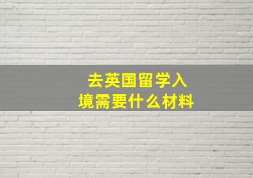 去英国留学入境需要什么材料