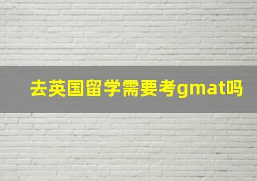 去英国留学需要考gmat吗