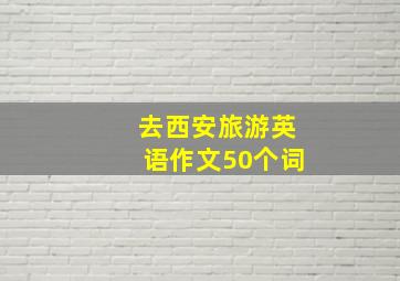 去西安旅游英语作文50个词