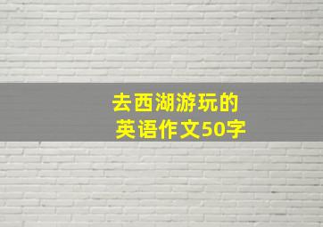 去西湖游玩的英语作文50字