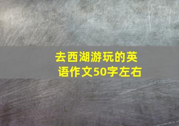 去西湖游玩的英语作文50字左右