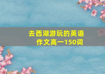 去西湖游玩的英语作文高一150词