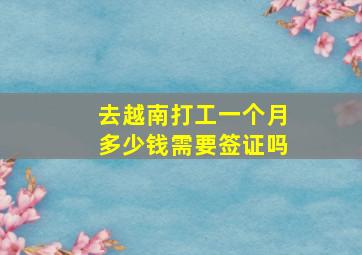 去越南打工一个月多少钱需要签证吗