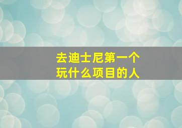 去迪士尼第一个玩什么项目的人