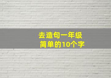 去造句一年级简单的10个字