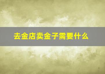 去金店卖金子需要什么