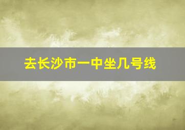 去长沙市一中坐几号线