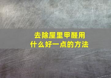 去除屋里甲醛用什么好一点的方法