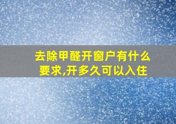 去除甲醛开窗户有什么要求,开多久可以入住