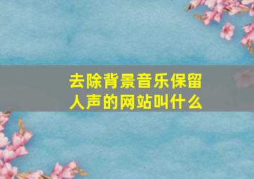 去除背景音乐保留人声的网站叫什么