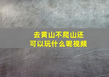 去黄山不爬山还可以玩什么呢视频