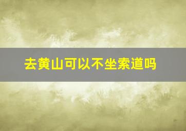 去黄山可以不坐索道吗