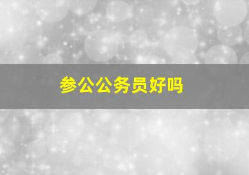 参公公务员好吗