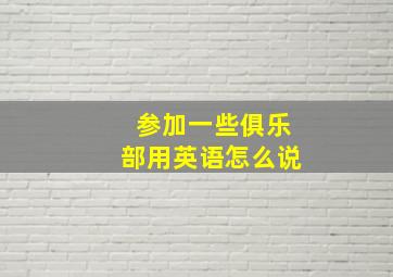 参加一些俱乐部用英语怎么说