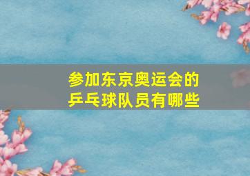 参加东京奥运会的乒乓球队员有哪些