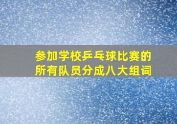 参加学校乒乓球比赛的所有队员分成八大组词