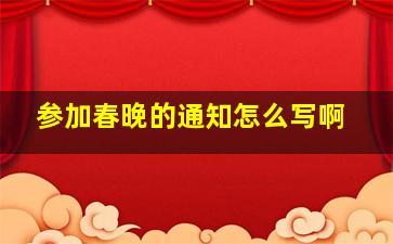 参加春晚的通知怎么写啊