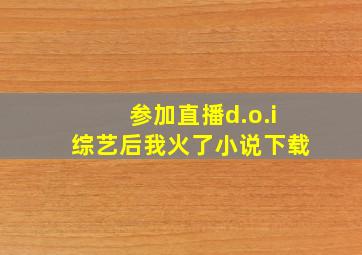 参加直播d.o.i综艺后我火了小说下载