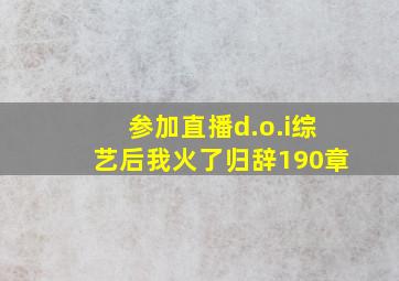 参加直播d.o.i综艺后我火了归辞190章