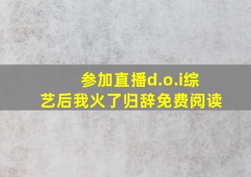 参加直播d.o.i综艺后我火了归辞免费阅读