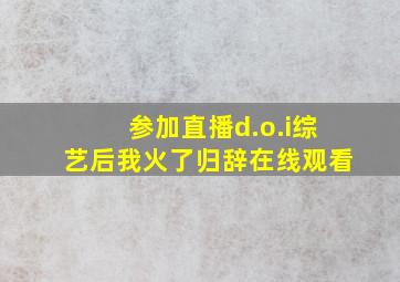 参加直播d.o.i综艺后我火了归辞在线观看