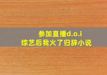 参加直播d.o.i综艺后我火了归辞小说